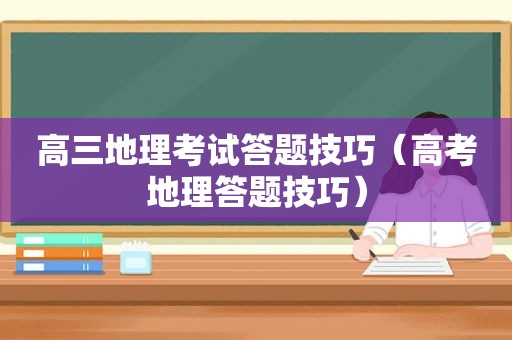 高三地理考试答题技巧（高考地理答题技巧）