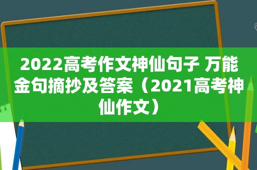 2022高考作文神仙句子 万能金句摘抄及答案（2021高考神仙作文）