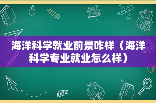 海洋科学就业前景咋样（海洋科学专业就业怎么样）