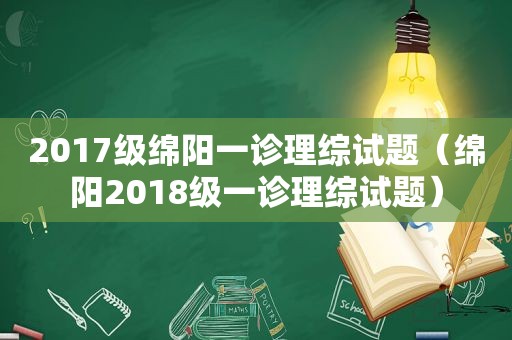 2017级绵阳一诊理综试题（绵阳2018级一诊理综试题）