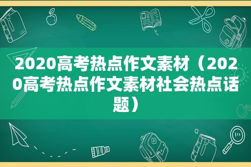 2020高考热点作文素材（2020高考热点作文素材社会热点话题）