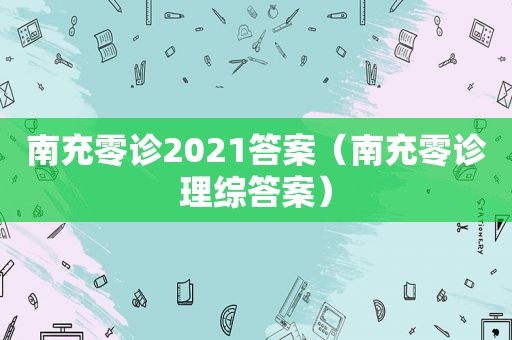 南充零诊2021答案（南充零诊理综答案）