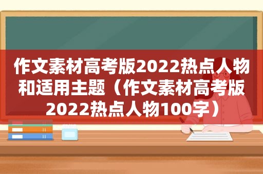 作文素材高考版2022热点人物和适用主题（作文素材高考版2022热点人物100字）