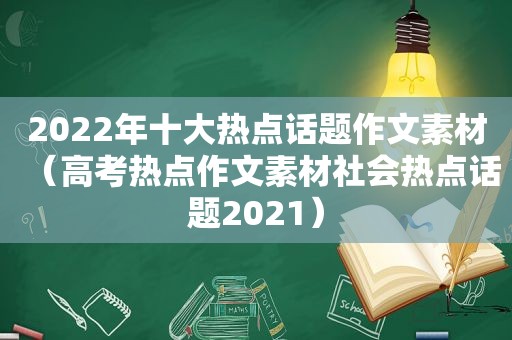 2022年十大热点话题作文素材（高考热点作文素材社会热点话题2021）