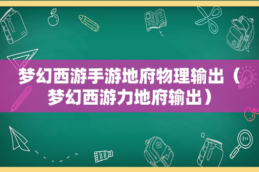 梦幻西游手游地府物理输出（梦幻西游力地府输出）