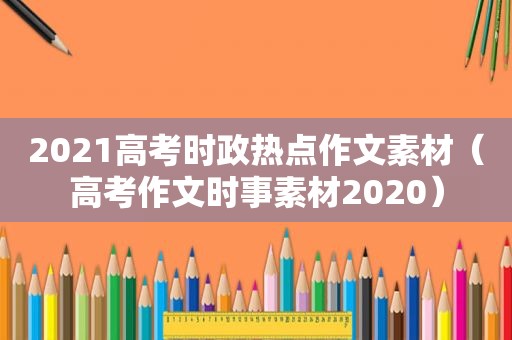 2021高考时政热点作文素材（高考作文时事素材2020）