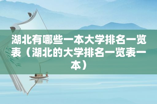 湖北有哪些一本大学排名一览表（湖北的大学排名一览表一本）