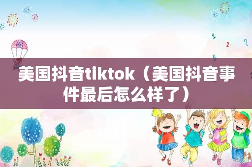 美国抖音tiktok（美国抖音事件最后怎么样了）