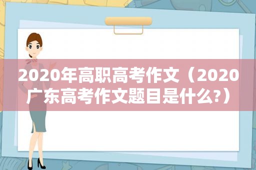 2020年高职高考作文（2020广东高考作文题目是什么?）