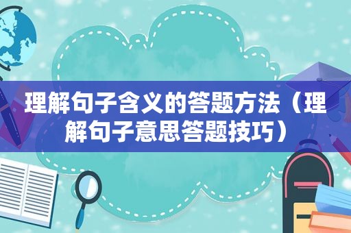 理解句子含义的答题方法（理解句子意思答题技巧）