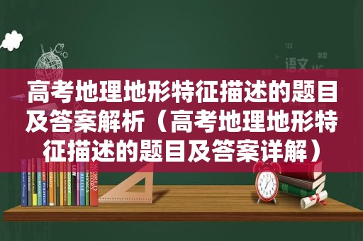 高考地理地形特征描述的题目及答案解析（高考地理地形特征描述的题目及答案详解）