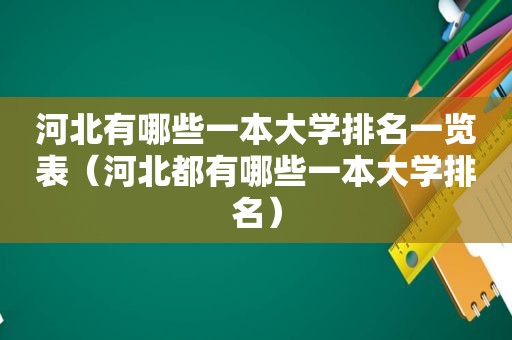 河北有哪些一本大学排名一览表（河北都有哪些一本大学排名）