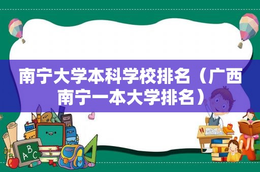 南宁大学本科学校排名（广西南宁一本大学排名）