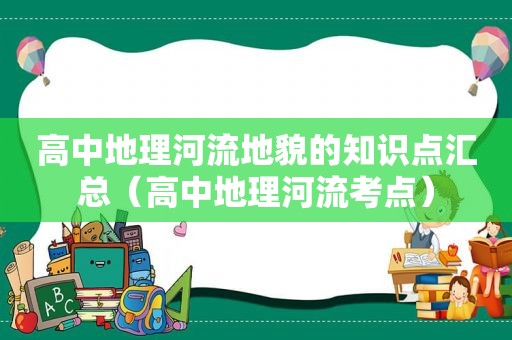 高中地理河流地貌的知识点汇总（高中地理河流考点）