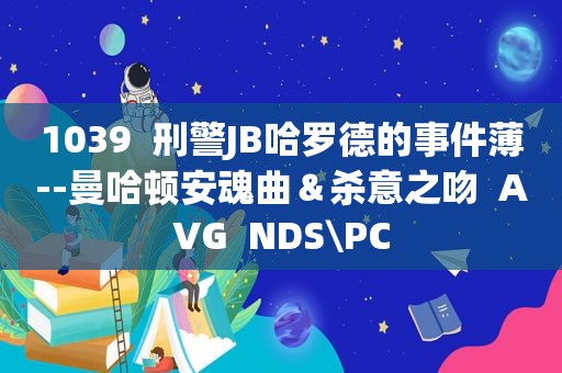 1039  刑警JB哈罗德的事件薄--曼哈顿安魂曲＆杀意之吻  AVG  NDS\PC