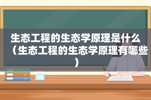 生态工程的生态学原理是什么（生态工程的生态学原理有哪些）