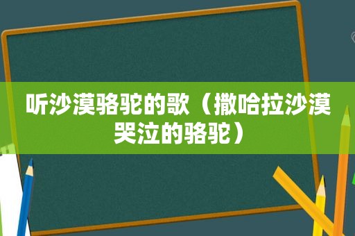 听沙漠骆驼的歌（撒哈拉沙漠哭泣的骆驼）