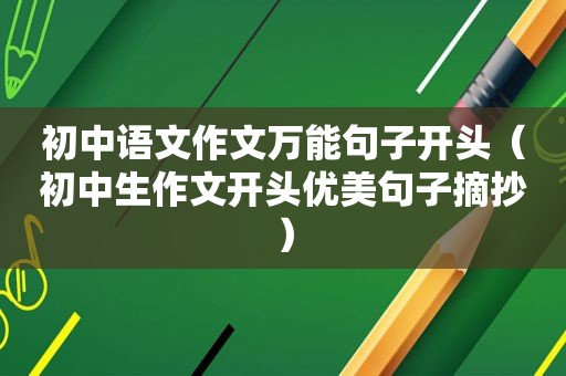 初中语文作文万能句子开头（初中生作文开头优美句子摘抄）