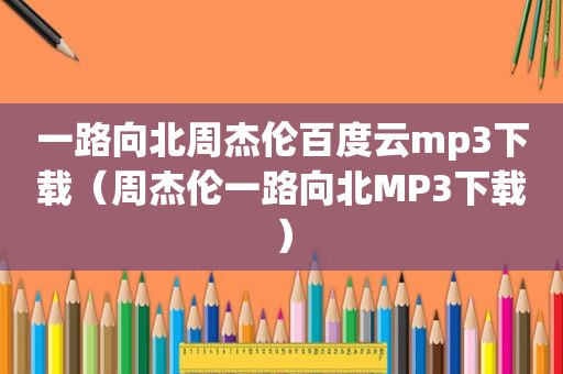 一路向北周杰伦百度云mp3下载（周杰伦一路向北MP3下载）