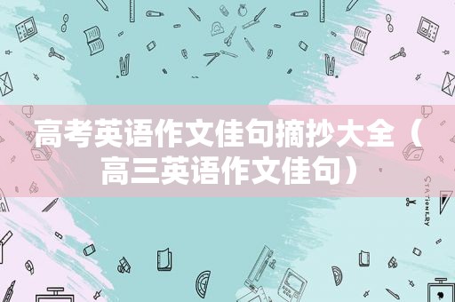 高考英语作文佳句摘抄大全（高三英语作文佳句）