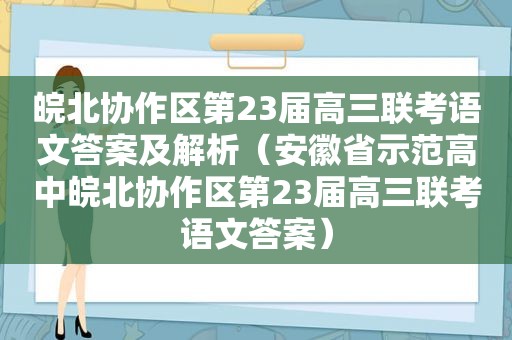 皖北协作区第23届高三联考语文答案及解析（安徽省示范高中皖北协作区第23届高三联考语文答案）