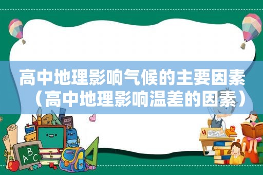 高中地理影响气候的主要因素（高中地理影响温差的因素）