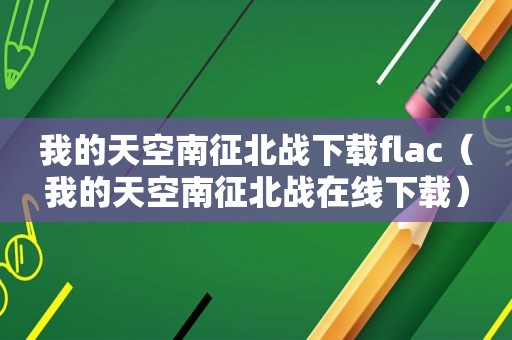 我的天空南征北战下载flac（我的天空南征北战在线下载）