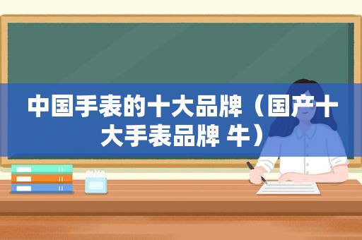 中国手表的十大品牌（国产十大手表品牌 牛）