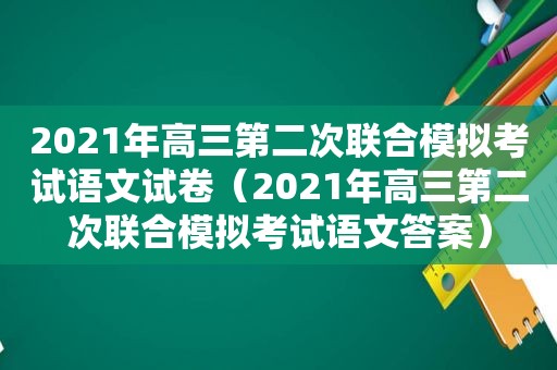 2021年高三第二次联合模拟考试语文试卷（2021年高三第二次联合模拟考试语文答案）