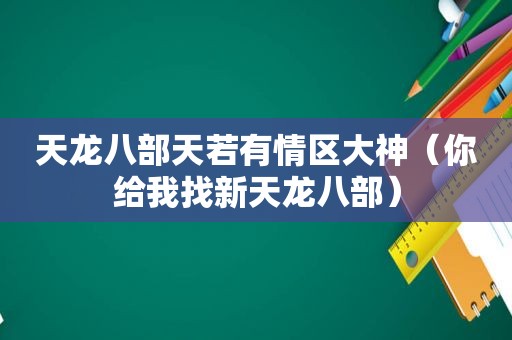 天龙八部天若有情区大神（你给我找新天龙八部）