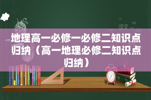 地理高一必修一必修二知识点归纳（高一地理必修二知识点归纳）