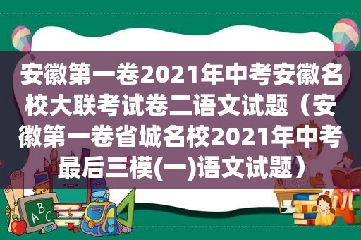 安徽第一卷2021年中考安徽名校大联考试卷二语文试题（安徽第一卷省城名校2021年中考最后三模(一)语文试题）