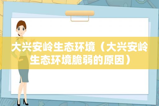 大兴安岭生态环境（大兴安岭生态环境脆弱的原因）