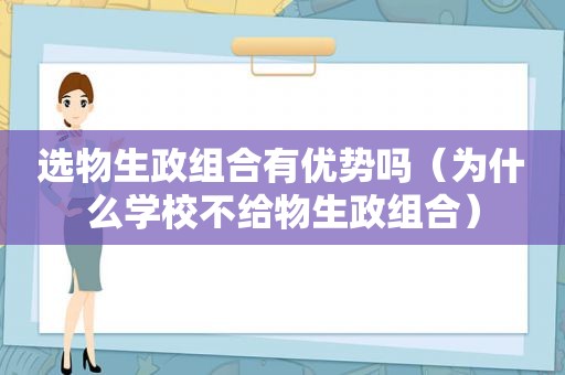 选物生政组合有优势吗（为什么学校不给物生政组合）