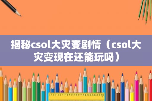 揭秘csol大灾变剧情（csol大灾变现在还能玩吗）