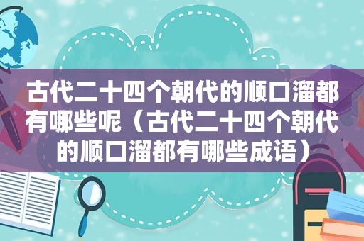 古代二十四个朝代的顺口溜都有哪些呢（古代二十四个朝代的顺口溜都有哪些成语）