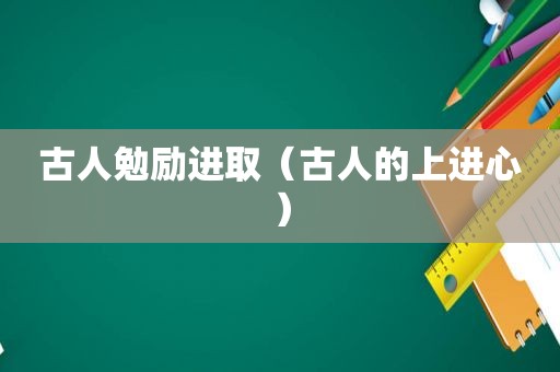 古人勉励进取（古人的上进心）