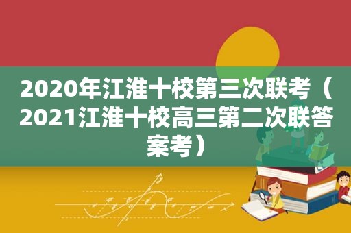 2020年江淮十校第三次联考（2021江淮十校高三第二次联答案考）