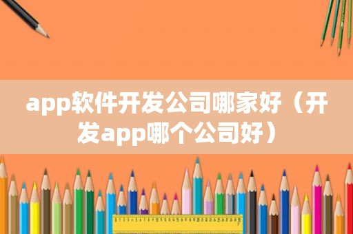 app软件开发公司哪家好（开发app哪个公司好）