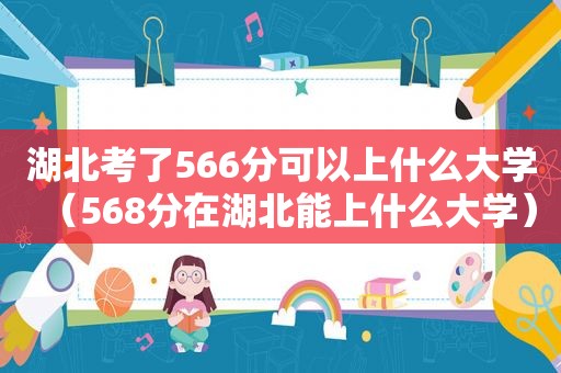 湖北考了566分可以上什么大学（568分在湖北能上什么大学）