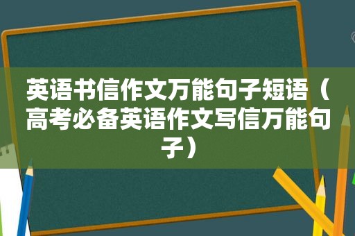 英语书信作文万能句子短语（高考必备英语作文写信万能句子）