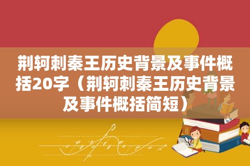 荆轲刺秦王历史背景及事件概括20字（荆轲刺秦王历史背景及事件概括简短）