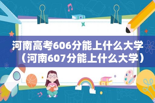 河南高考606分能上什么大学（河南607分能上什么大学）