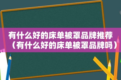 有什么好的床单被罩品牌推荐（有什么好的床单被罩品牌吗）