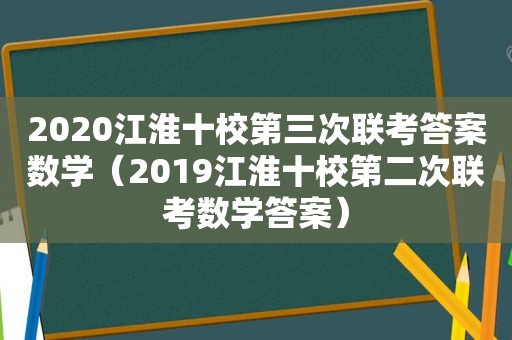 2020江淮十校第三次联考答案数学（2019江淮十校第二次联考数学答案）