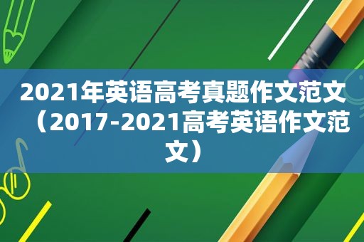 2021年英语高考真题作文范文（2017-2021高考英语作文范文）