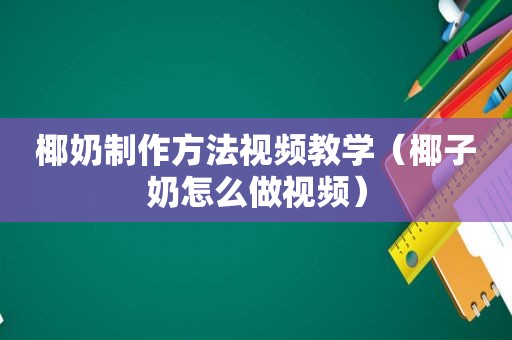 椰奶制作方法视频教学（椰子奶怎么做视频）