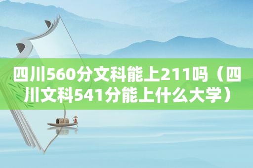 四川560分文科能上211吗（四川文科541分能上什么大学）