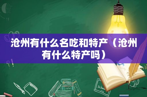 沧州有什么名吃和特产（沧州有什么特产吗）