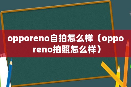 opporeno *** 怎么样（oppo reno拍照怎么样）